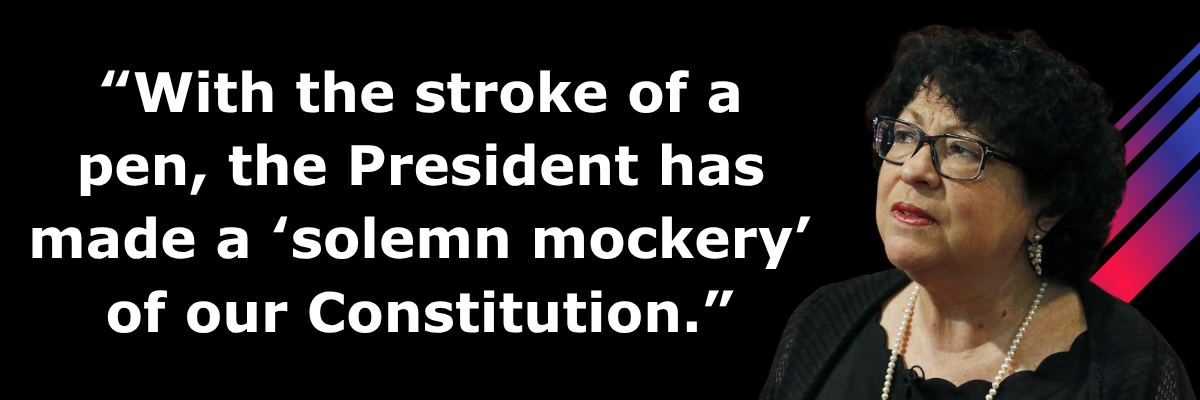 Justice Sonia Sotomayor: With the stroke of a pen, the President has made a solemn mockery of our Constitution.