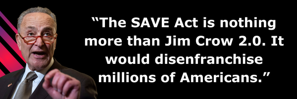 Chuck Schumer: The SAVE Act is nothing more than Jim Crow 2.0. It would disenfranchise millions of Americans.
